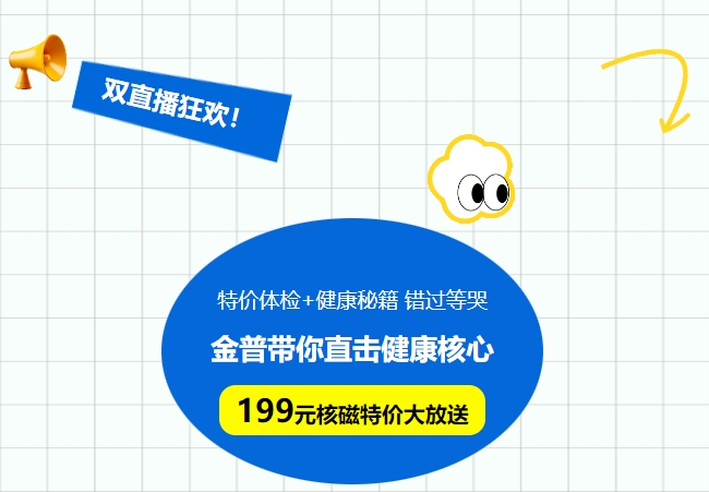 雙直播狂歡!特價(jià)體檢+健康秘籍，錯(cuò)過(guò)等哭!金普帶你直擊健康核心，199元核磁特價(jià)大放送！