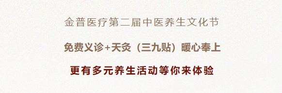 金普醫(yī)療第二屆中醫(yī)養(yǎng)生文化節(jié)：免費義診+天灸（三九貼）暖心奉上！更有多元養(yǎng)生活動等你來體驗！