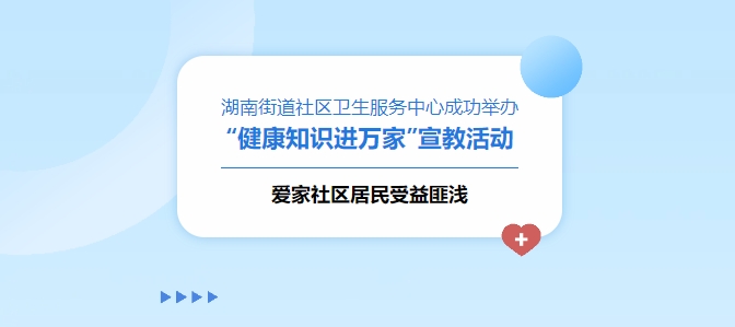 湖南街道社區(qū)衛(wèi)生服務中心成功舉辦“健康知識進萬家”宣教活動，愛家社區(qū)居民受益匪淺！