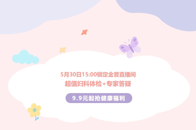 5月30日15:00鎖定金普直播間！超值婦科體檢+專(zhuān)家答疑，9.9元起搶健康福利！