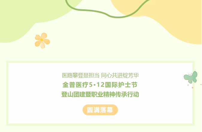 醫(yī)路攀登顯擔(dān)當(dāng) 同心共進(jìn)綻芳華——金普醫(yī)療5?12國(guó)際護(hù)士節(jié)登山團(tuán)建暨職業(yè)精神傳承行動(dòng)圓滿(mǎn)落幕